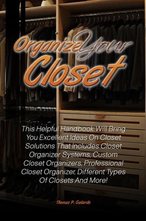 Organize Your Closet This Helpful Handbook Will Bring You Excellent Ideas On Closet Solutions That Includes Closet Organizer Systems, Custom Closet Organizers, Professional Closet Organizer, Different Types Of Closets And More!【電子書籍】