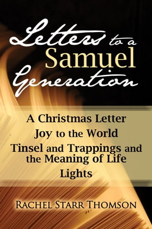 Letters to a Samuel Generation: A Christmas Letter, Joy to the World, Tinsel and Trappings and the Meaning of Life, Lights