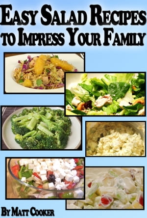 Easy Salad Recipes To Impress Your Family (Step by Step Guide with Colorful Pictures)【電子書籍】[ Matt Cooker ]