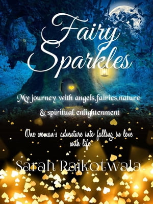 Fairy Sparkles: My Journey With Angels, Fairies, Nature and Spiritual Enlightenment. One Woman's Adventure Into Falling In Love With Life