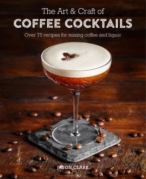 The Art & Craft of Coffee Cocktails Over 80 recipes for mixing coffee and liquor【電子書籍】[ Jason Clark ]