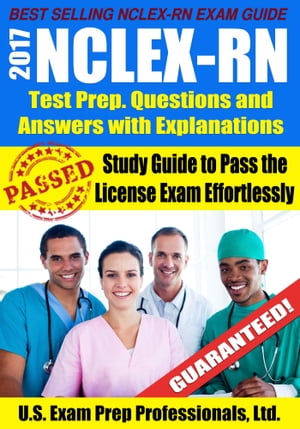 2017 NCLEX-RN Test Prep Questions and Answers with Explanations: Study Guide to Pass the License Exam Effortlessly