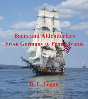 Baers and Aldenderfers From Germany to Pennsylvania【電子書籍】[ D. L. Logan ]