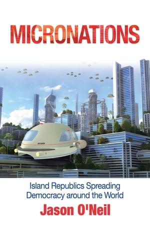 Micronations Island Republics Spreading Democracy Around the World【電子書籍】 Jason O 039 Neil