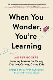 When You Wonder, You're Learning Mister Rogers' Enduring Lessons for Raising Creative, Curious, Caring Kids【電子書籍】[ Gregg Behr ]