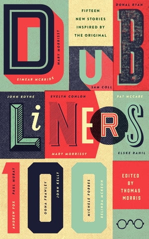 Dubliners 100 Fifteen New Stories Inspired by the Original【電子書籍】 Thomas Morris