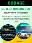 Codage de jeux Roblox des d?butants aux avanc?s 2024 Le guide ultime pour ma?triser la programmation Lua, les scripts et le d?veloppement de jeux avec des techniques de codage pratiques (?dition mise ? jour 2024)【電子書籍】[ PETER PAN ]