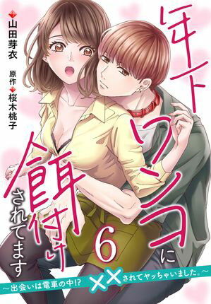 年下ワンコに餌付けされてます〜出会いは電車の中!?　××されてヤッちゃいました。〜【第6話】