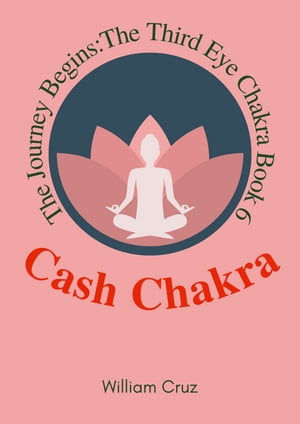 Cash Chakra-The Journey Begins:The Third Eye Chakra Book 6【電子書籍】[ William Cruz ]