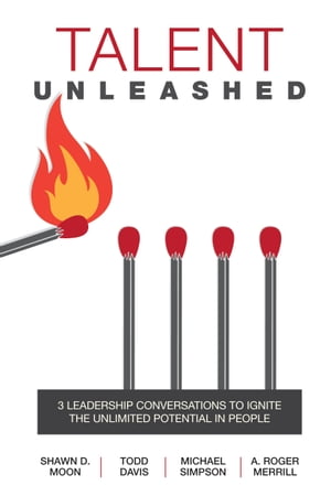 Talent Unleashed 3 Leadership Conversations to Ignite the Unlimited Potential in People【電子書籍】[ Shawn D. Moon ]