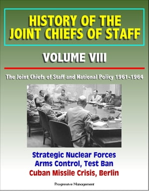 History of the Joint Chiefs of Staff: Volume VIII: The Joint Chiefs of Staff and National Policy 1961-1964 - Strategic Nuclear Forces, Arms Control, Test Ban, Cuban Missile Crisis, Berlin