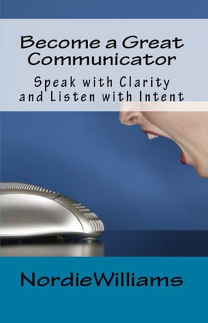 Become a Great Communicator: Speak with Clarity and Listen with Intent