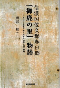 信濃国佐久郡春日郷「御鹿の里」物語 ふるさと創生の源・忘れえぬ思い出の聖地【電子書籍】[ 岡部捷二 ]