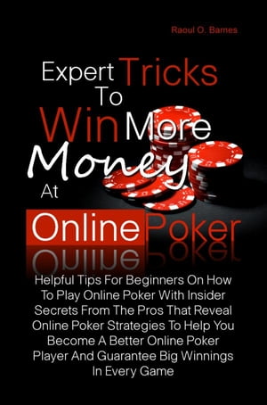 Expert Tricks To Win More Money at Online Poker! Helpful Tips For Beginners On How To Play Online Poker With Insider Secrets From The Pros That Reveal Online Poker Strategies To Help You Become A Better Online Poker Player And Guarantee 【電子書籍】