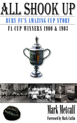 All Shook Up: Bury FC's Amazing Cup Story - FA Cup Winners 1900 & 1903