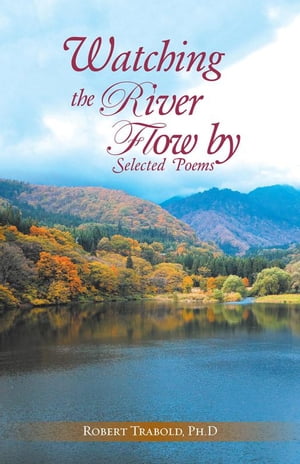 Watching the River Flow By: Selected Poems【電子書籍】[ Robert Trabold ]