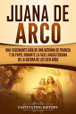 Juana de Arco: Una Fascinante Gu a de una Hero na de Francia y su Papel Durante la Fase Lancasteriana de la Guerra de los Cien A os【電子書籍】 Captivating History