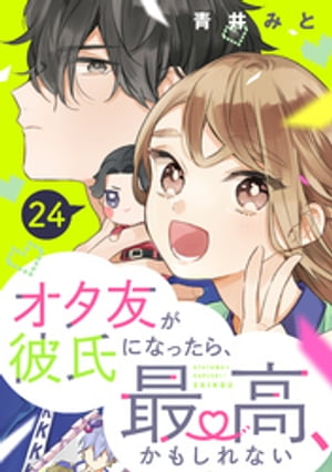 オタ友が彼氏になったら、最高、かもしれない　分冊版（２４）