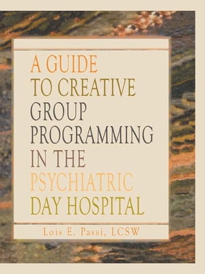 A Guide to Creative Group Programming in the Psychiatric Day Hospital【電子書籍】[ Lois E Passi ]