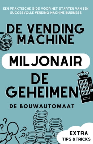 De Vending Machine Miljonair: een praktische gids voor het starten van een succesvolle vending machine businesseen praktische gids voor het starten van een succesvolle vending machine business