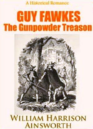 Guy Fawkes, or The Gunpowder Treason An Historical Romance