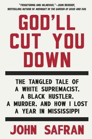 God'll Cut You Down The Tangled Tale of a White Supremacist, a Black Hustler, a Murder, and How I Lost a Year in Mississippi【電子書籍】[ John Safran ]