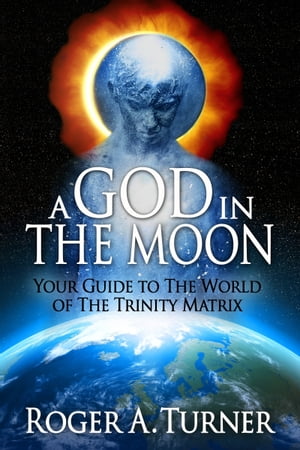 A God In The Moon: Your Guide to The World of The Trinity Matrix