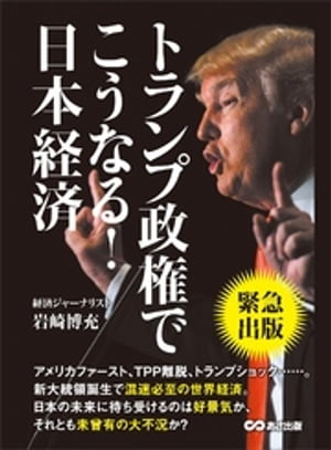 トランプ政権でこうなる！日本経済 ーーーアメリカファースト、ＴＰＰ離脱、トランプショック・・・・・。