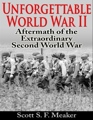 Unforgettable World War II: Aftermath of the Extraordinary Second World War