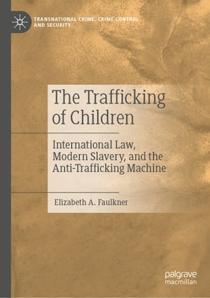 The Trafficking of Children International Law, Modern Slavery, and the Anti-Trafficking MachineŻҽҡ[ Elizabeth A. Faulkner ]