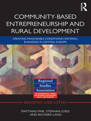 Community-based Entrepreneurship and Rural Development Creating Favourable Conditions for Small Businesses in Central Europe