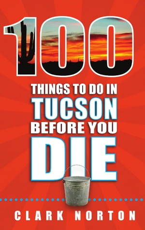 100 Things to Do in Tucson Before You Die【電子書籍】[ Clark Norton ]