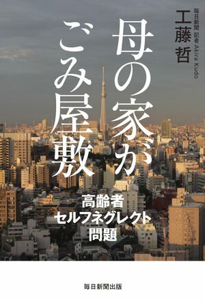 母の家がごみ屋敷（毎日新聞出版） 高齢者セルフネグレクト問題【電子書籍】[ 工藤哲 ]