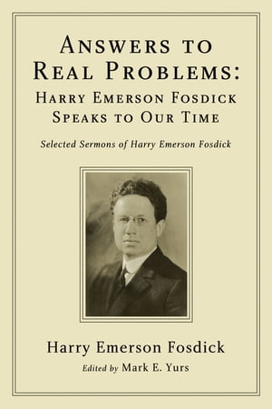 Answers to Real Problems: Harry Emerson Fosdick Speaks to Our Time