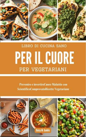 LIBRO DI CUCINA SANO PER IL CUORE PER VEGETARIANI Prevenire e invertireCuore Malattie con ScientificoComprovatoRicette Vegetariane【電子書籍】[ Daisy M. Gaddis ]