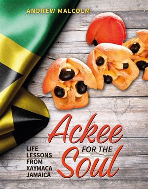 Ackee For The Soul Life Lessons from Xaymaca - Jamaica【電子書籍】 Andrew Malcom