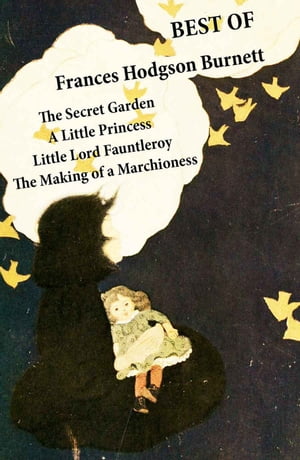 Best of Frances Hodgson Burnett The Secret Garden A Little Princess Little Lord Fauntleroy The Making of a Marchioness (or Emily Fox-Seton)【電子書籍】 Frances Hodgson Burnett