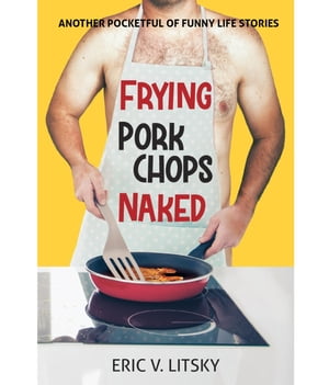 Frying Pork Chops Naked【電子書籍】[ Eric V Litsky ]