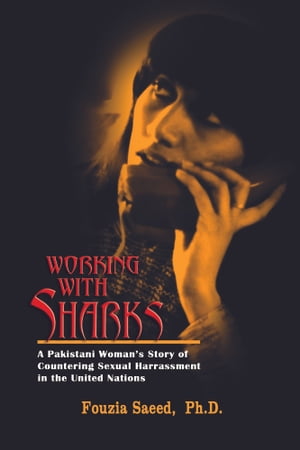 Working with Sharks: A Pakistani Woman’s Story of Countering Sexual Harassment in the United Nations - From Personal Grievance to Public Law