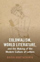 Colonialism, World Literature, and the Making of the Modern Culture of Letters【電...