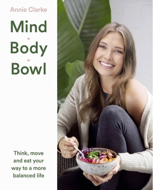 Mind Body Bowl: Think, move and eat your way to a more balanced life【電子書籍】[ Annie Clarke ]