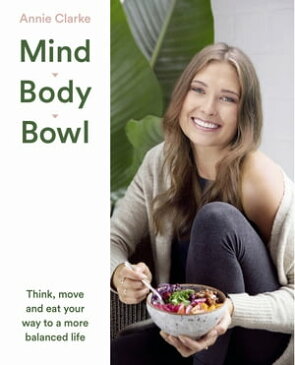 Mind Body Bowl: Think, move and eat your way to a more balanced life【電子書籍】[ Annie Clarke ]