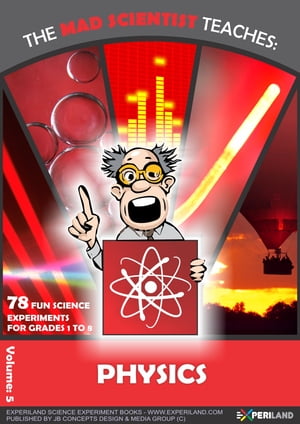 The Mad Scientist Teaches: Physics - 78 Fun Science Experiments for Grades 1 to 8【電子書籍】 JB Concepts Media