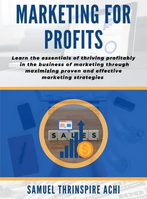 Marketing For Profits Learn the essentials of thriving profitably in the business of marketing through maximizing proven and effective marketing strategies