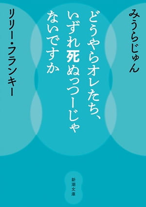 どうやらオレたち、いずれ死ぬっつーじゃないですか（新潮文庫）