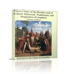 Wilson's Tales of The Borders and of Scotland: Historical, Traditionary and Imaginative (Complete)【電子書籍】[ Various Authors ]