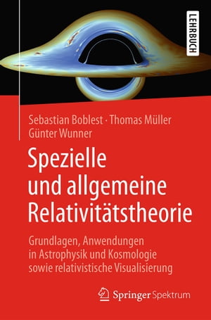 Spezielle und allgemeine Relativit?tstheorie Grundlagen, Anwendungen in Astrophysik und Kosmologie sowie relativistische Visualisierung