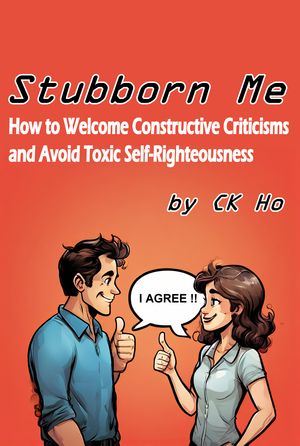 Stubborn Me: How to Welcome Constructive Criticisms and Avoid Toxic Self-Righteousness