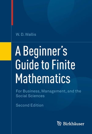 A Beginner 039 s Guide to Finite Mathematics For Business, Management, and the Social Sciences【電子書籍】 W.D. Wallis