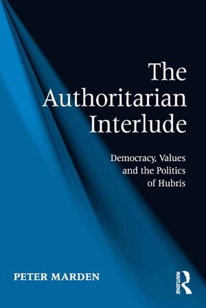 The Authoritarian Interlude Democracy, Values and the Politics of Hubris